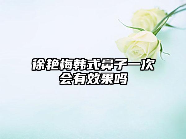 徐艳梅韩式鼻子一次会有效果吗