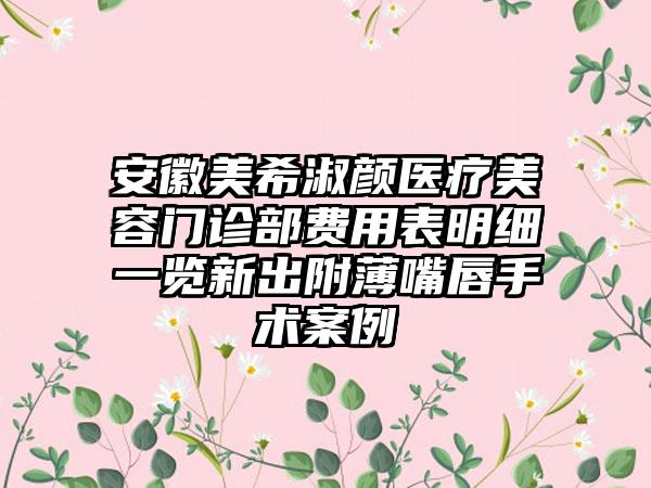 安徽美希淑颜医疗美容门诊部费用表明细一览新出附薄嘴唇手术案例