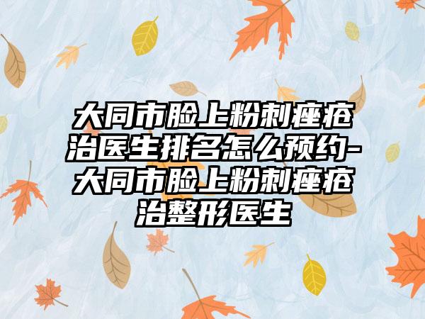 大同市脸上粉刺痤疮治医生排名怎么预约-大同市脸上粉刺痤疮治整形医生