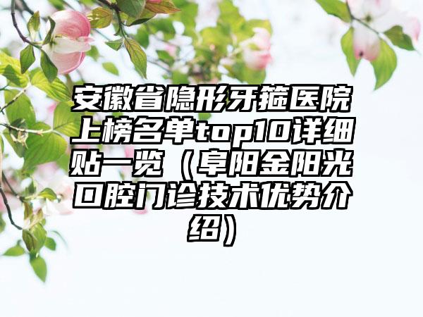 安徽省隐形牙箍医院上榜名单top10详细贴一览（阜阳金阳光口腔门诊技术优势介绍）