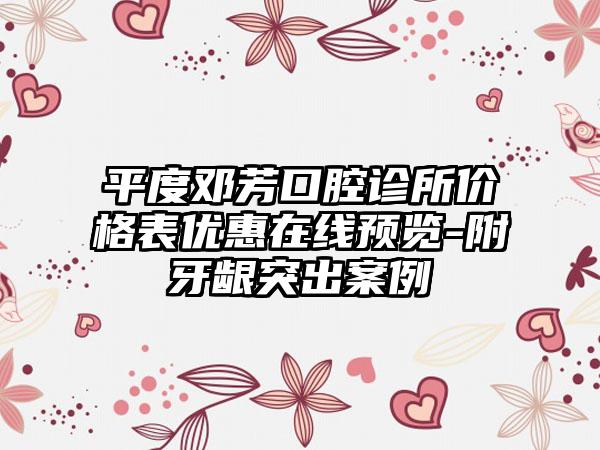 平度邓芳口腔诊所价格表优惠在线预览-附牙龈突出案例