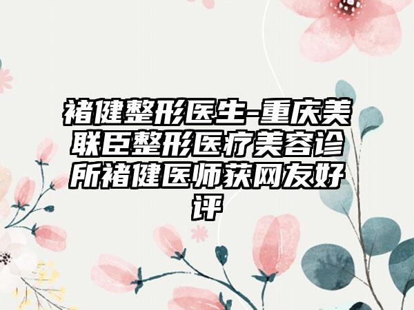 褚健整形医生-重庆美联臣整形医疗美容诊所褚健医师获网友好评