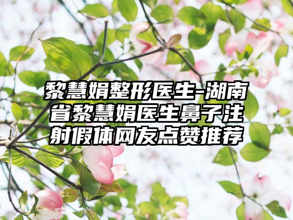 黎慧娟整形医生-湖南省黎慧娟医生鼻子注射假体网友点赞推荐