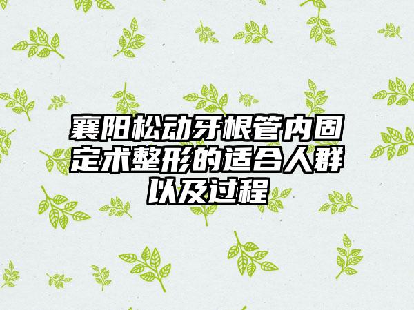 襄阳松动牙根管内固定术整形的适合人群以及过程