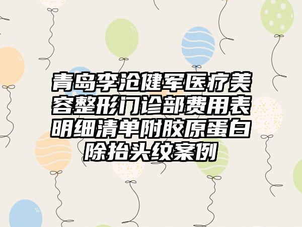 青岛李沧健军医疗美容整形门诊部费用表明细清单附胶原蛋白除抬头纹案例