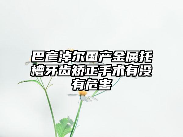 巴彦淖尔国产金属托槽牙齿矫正手术有没有危害