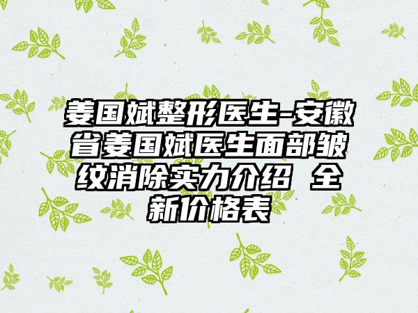 姜国斌整形医生-安徽省姜国斌医生面部皱纹消除实力介绍 全新价格表