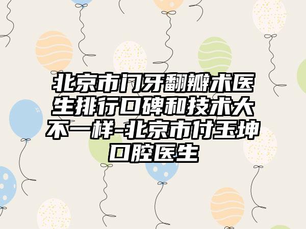 北京市门牙翻瓣术医生排行口碑和技术大不一样-北京市付玉坤口腔医生