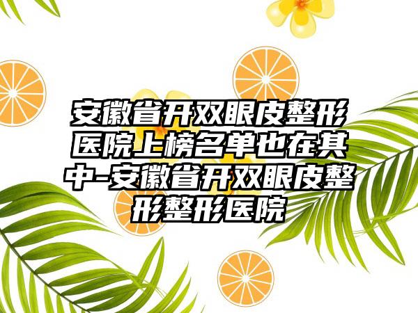 安徽省开双眼皮整形医院上榜名单也在其中-安徽省开双眼皮整形整形医院