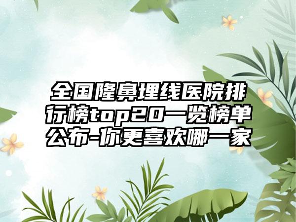 全国隆鼻埋线医院排行榜top20一览榜单公布-你更喜欢哪一家