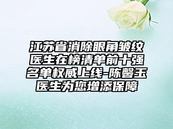 江苏省消除眼角皱纹医生在榜清单前十强名单权威上线-陈馨玉医生为您增添保障