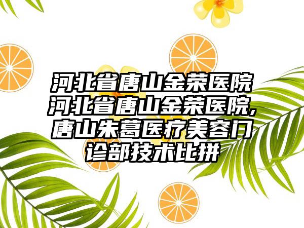 河北省唐山金荣医院河北省唐山金荣医院,唐山朱葛医疗美容门诊部技术比拼