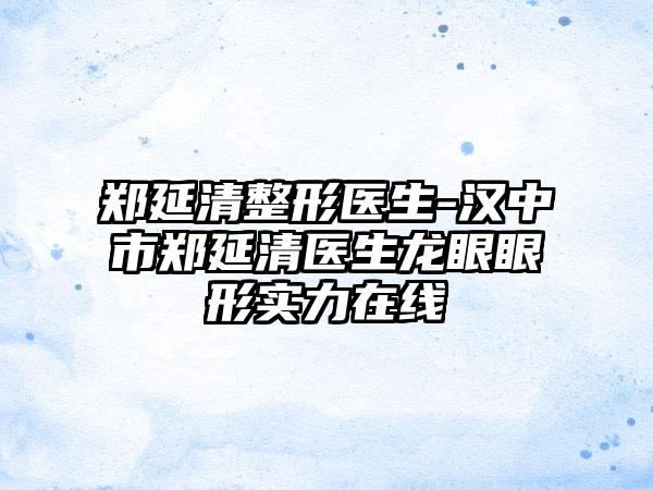 郑延清整形医生-汉中市郑延清医生龙眼眼形实力在线