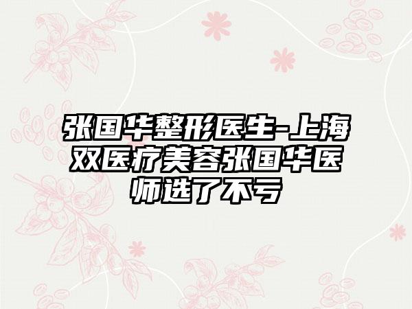 张国华整形医生-上海双医疗美容张国华医师选了不亏