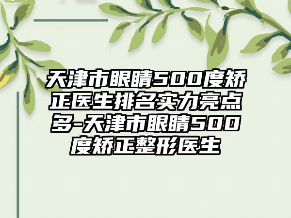 天津市眼睛500度矫正医生排名实力亮点多-天津市眼睛500度矫正整形医生