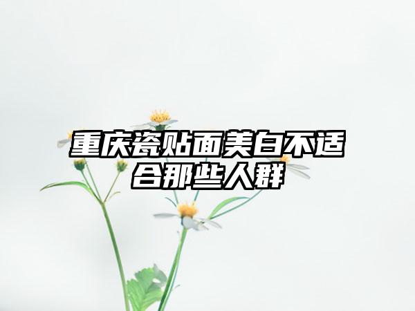 重庆瓷贴面美白不适合那些人群