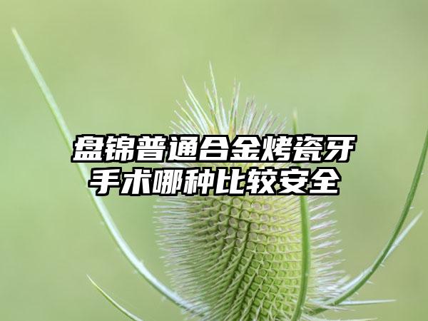 盘锦普通合金烤瓷牙手术哪种比较安全