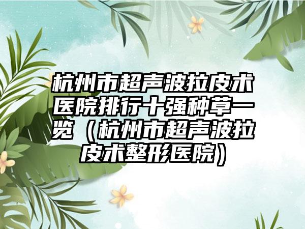 杭州市超声波拉皮术医院排行十强种草一览（杭州市超声波拉皮术整形医院）