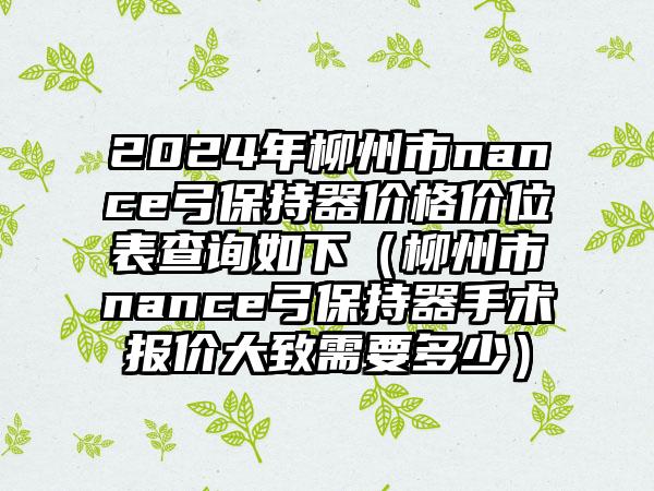 2024年柳州市nance弓保持器价格价位表查询如下（柳州市nance弓保持器手术报价大致需要多少）