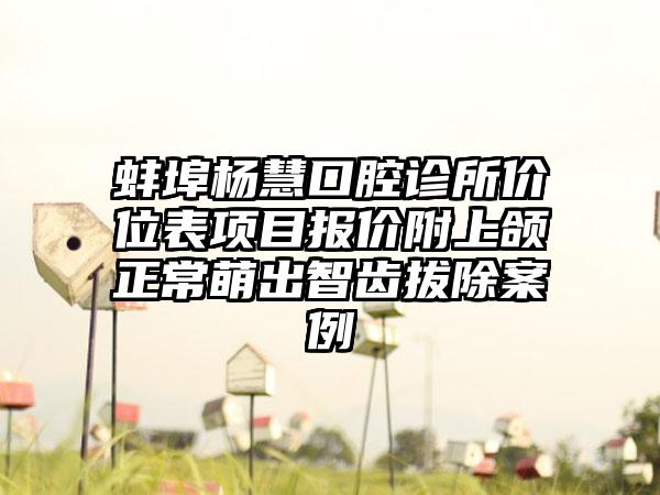 蚌埠杨慧口腔诊所价位表项目报价附上颌正常萌出智齿拔除案例