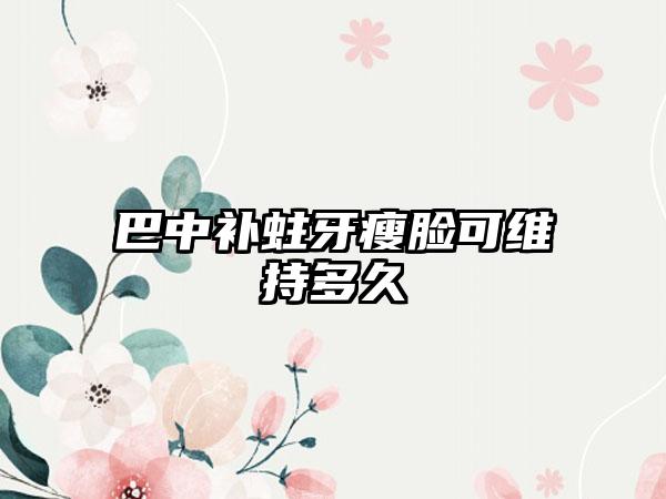 巴中补蛀牙瘦脸可维持多久