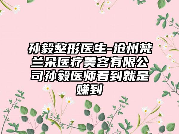 孙毅整形医生-沧州梵兰朵医疗美容有限公司孙毅医师看到就是赚到