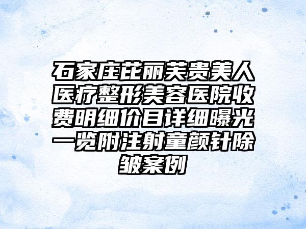 石家庄芘丽芙贵美人医疗整形美容医院收费明细价目详细曝光一览附注射童颜针除皱案例