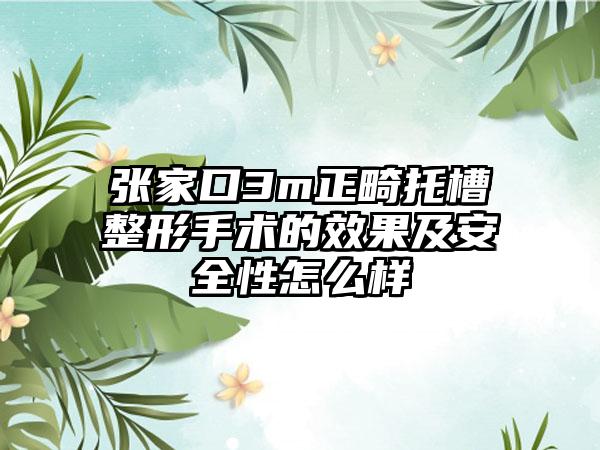 张家口3m正畸托槽整形手术的效果及安全性怎么样