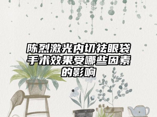 陈烈激光内切祛眼袋手术效果受哪些因素的影响