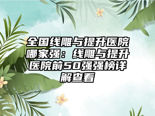 全国线雕与提升医院哪家强：线雕与提升医院前50强强榜详解查看