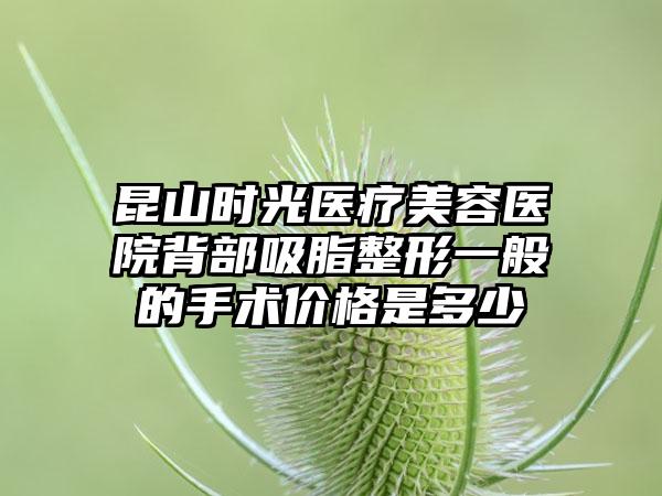 昆山时光医疗美容医院背部吸脂整形一般的手术价格是多少