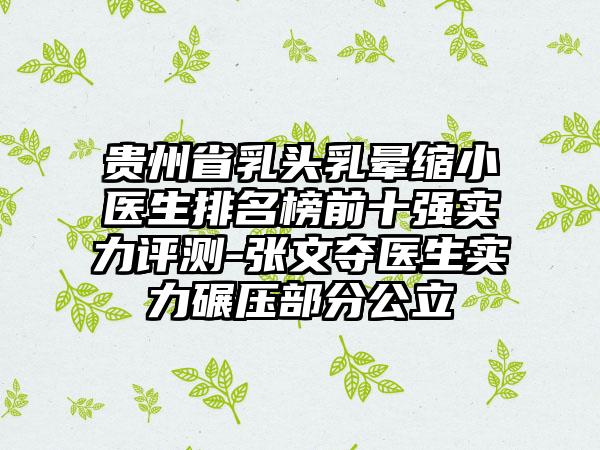 贵州省乳头乳晕缩小医生排名榜前十强实力评测-张文夺医生实力碾压部分公立