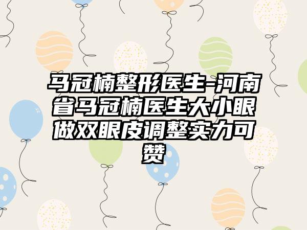 马冠楠整形医生-河南省马冠楠医生大小眼做双眼皮调整实力可赞