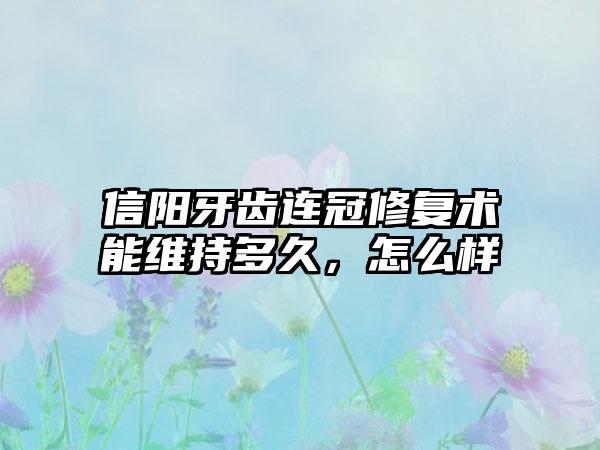 信阳牙齿连冠修复术能维持多久，怎么样