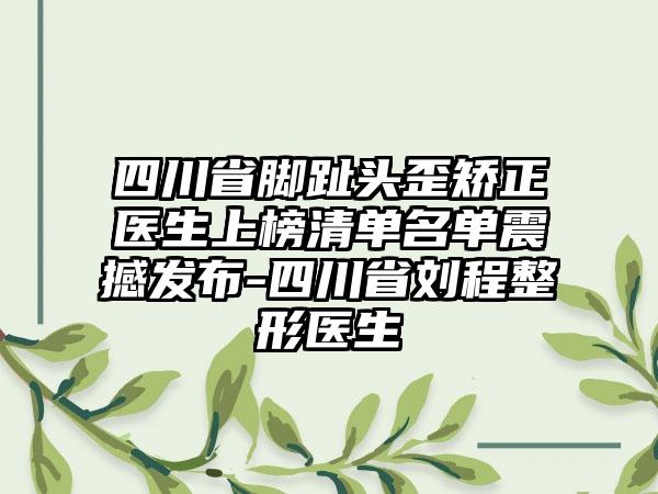 四川省脚趾头歪矫正医生上榜清单名单震撼发布-四川省刘程整形医生