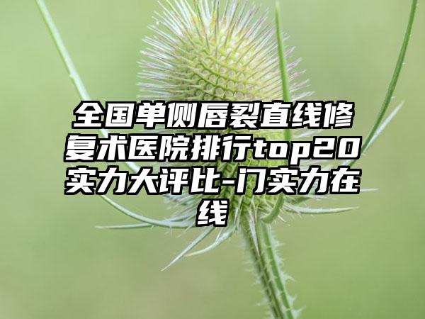 全国单侧唇裂直线修复术医院排行top20实力大评比-门实力在线