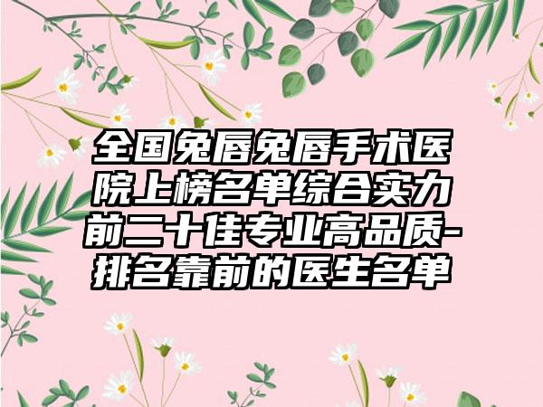 全国兔唇兔唇手术医院上榜名单综合实力前二十佳专业高品质-排名靠前的医生名单