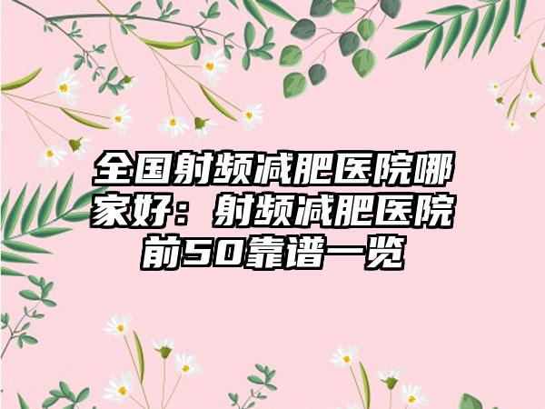 全国射频减肥医院哪家好：射频减肥医院前50靠谱一览