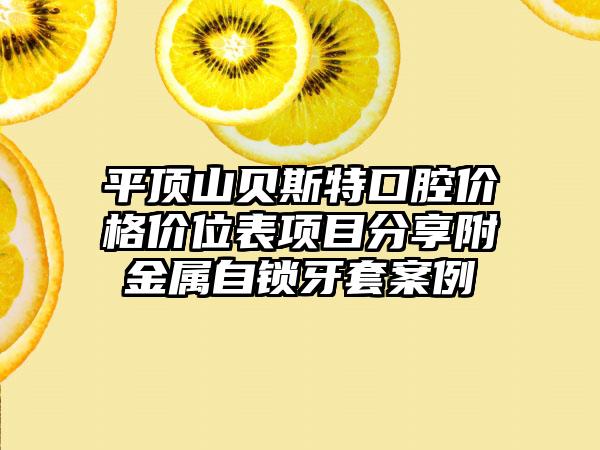 平顶山贝斯特口腔价格价位表项目分享附金属自锁牙套案例