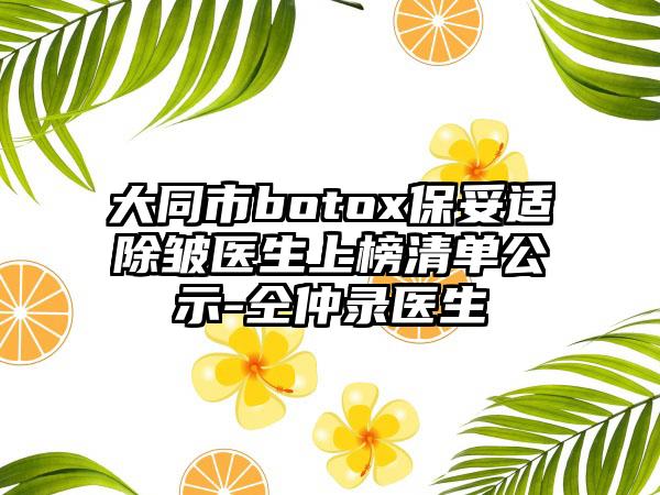 大同市botox保妥适除皱医生上榜清单公示-仝仲录医生