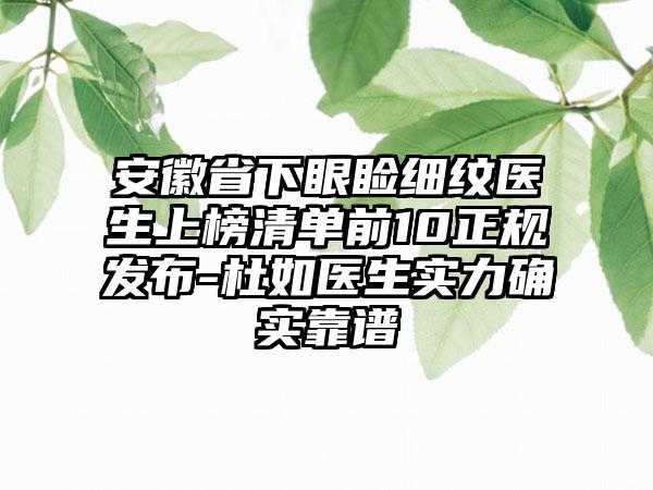 安徽省下眼睑细纹医生上榜清单前10正规发布-杜如医生实力确实靠谱