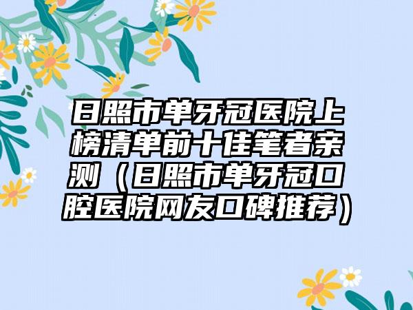 日照市单牙冠医院上榜清单前十佳笔者亲测（日照市单牙冠口腔医院网友口碑推荐）