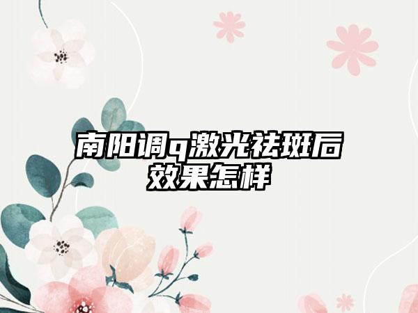 南阳调q激光祛斑后效果怎样