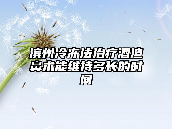 滨州冷冻法治疗酒渣鼻术能维持多长的时间