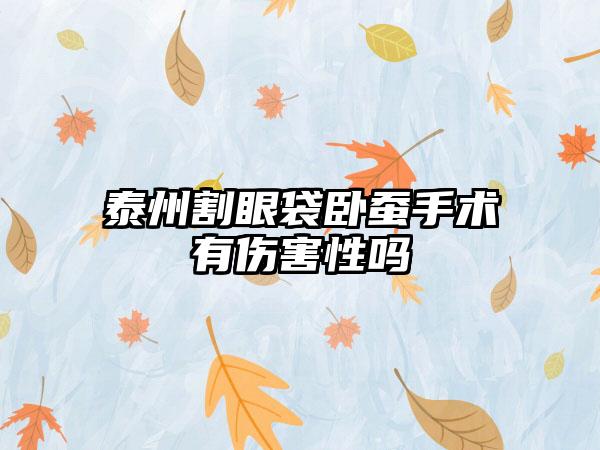 泰州割眼袋卧蚕手术有伤害性吗