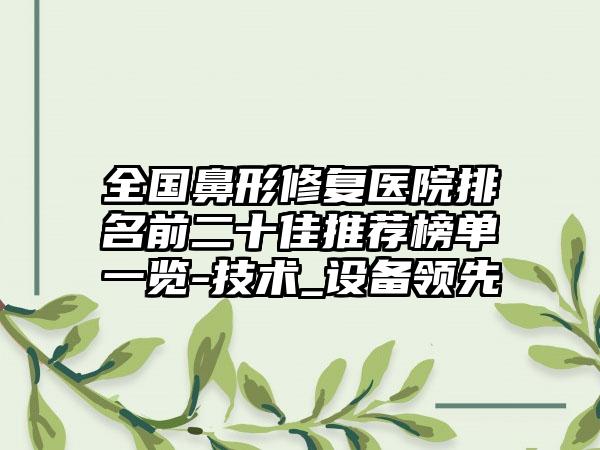 全国鼻形修复医院排名前二十佳推荐榜单一览-技术_设备领先