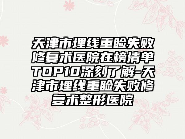 天津市埋线重睑失败修复术医院在榜清单TOP10深刻了解-天津市埋线重睑失败修复术整形医院