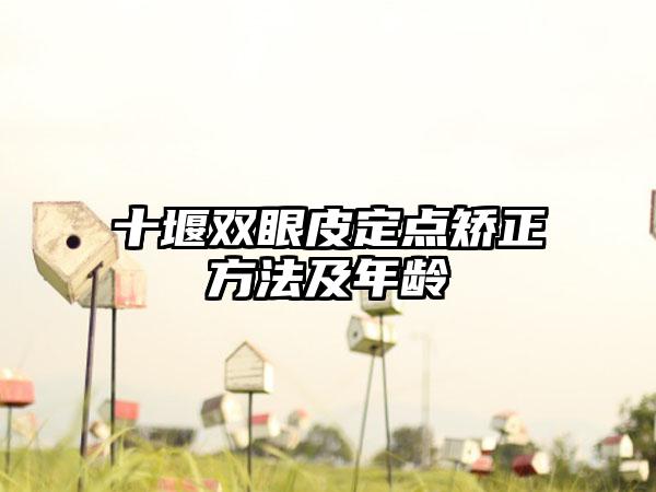 十堰双眼皮定点矫正方法及年龄