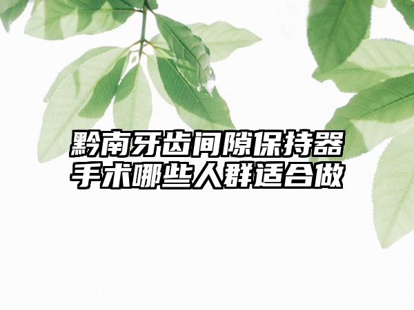 黔南牙齿间隙保持器手术哪些人群适合做