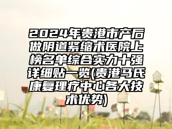 2024年贵港市产后做阴道紧缩术医院上榜名单综合实力十强详细贴一览(贵港马氏康复理疗中心各大技术优势)